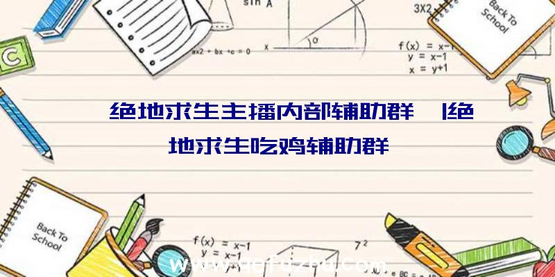 「绝地求生主播内部辅助群」|绝地求生吃鸡辅助群